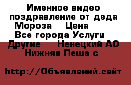 Именное видео-поздравление от деда Мороза  › Цена ­ 70 - Все города Услуги » Другие   . Ненецкий АО,Нижняя Пеша с.